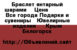 Браслет янтарный шарами  › Цена ­ 10 000 - Все города Подарки и сувениры » Ювелирные изделия   . Крым,Белогорск